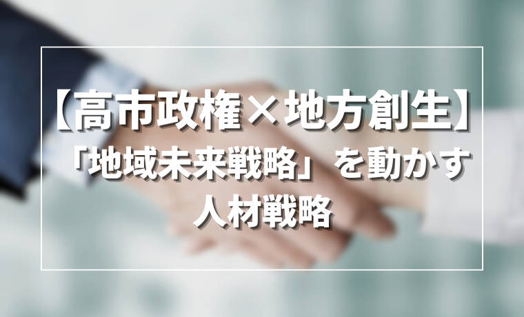 【高市政権×地方創生】「地域未来戦略」を動かす人材戦略