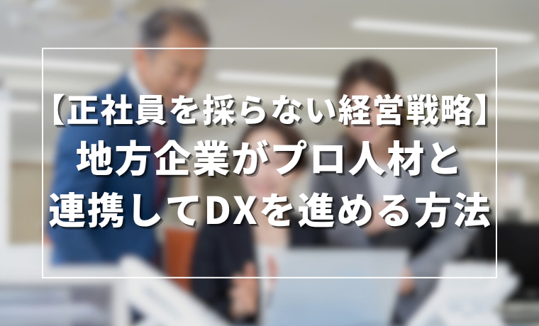 【企業向け】地方企業がプロ人材と連携してDXを進める方法