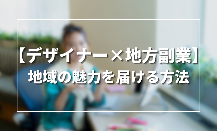 【デザイナー×地方副業】地域の魅力を届ける方法