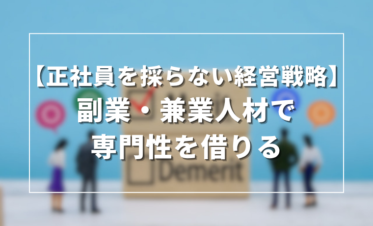 【正社員を採らない経営戦略】副業・兼業人材で専門性を借りる