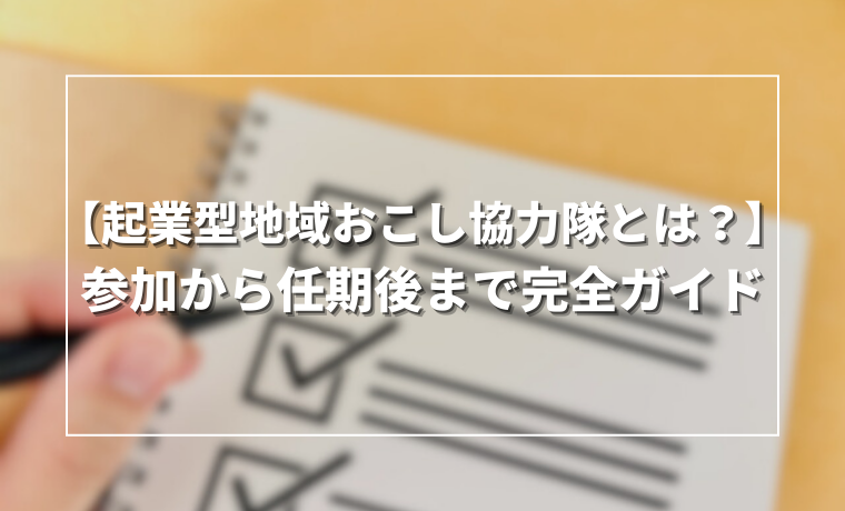 【起業型地域おこし協力隊とは？】参加から任期後まで完全ガイド