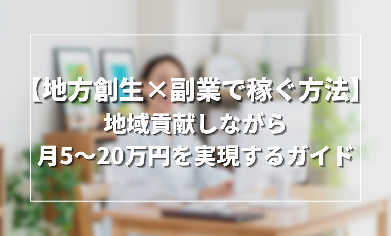 【地方創生×副業で稼ぐ方法】地域貢献しながら月5〜20万円を実現するガイド<2026年版>