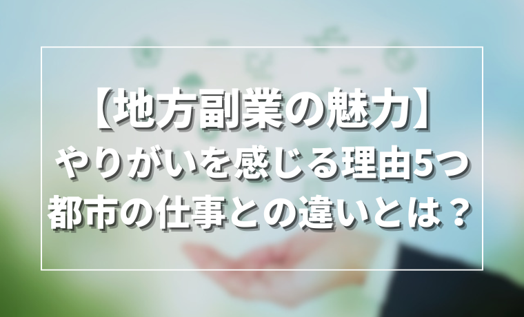【地方副業の魅力】やりがいを感じる理由5つ都市の仕事との違いとは？