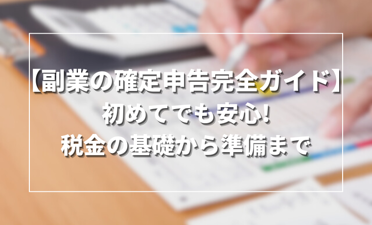 【副業の確定申告完全ガイド】初めてでも安心!税金の基礎から準備まで