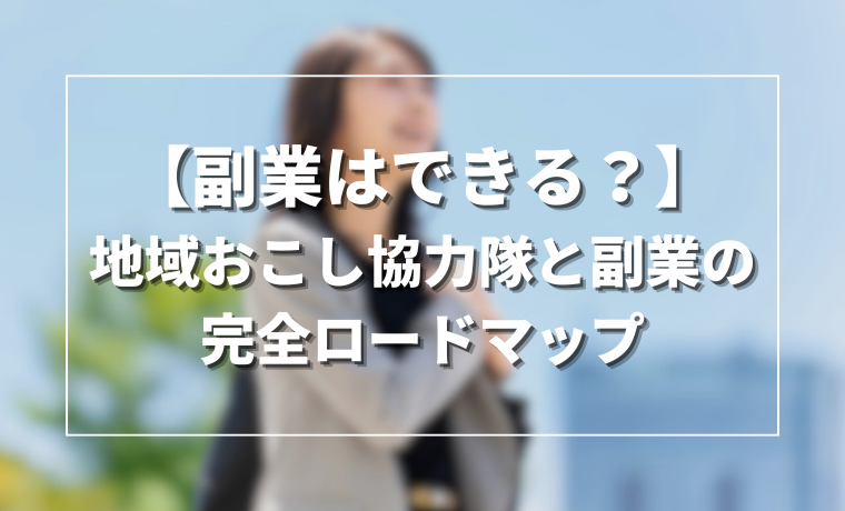【副業はできる？】地域おこし協力隊と副業の完全ロードマップ