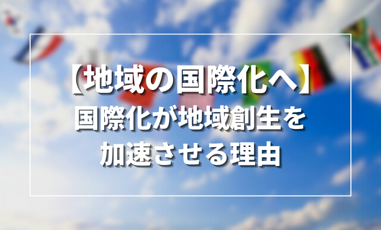 地方における国際化とは？〜事例から学ぶグローバル化への対応〜