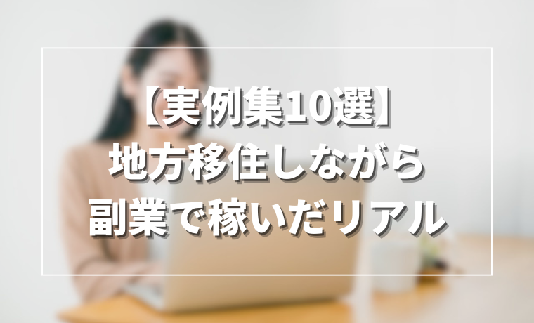 【実例集10選】地方移住しながら副業で稼いだリアル