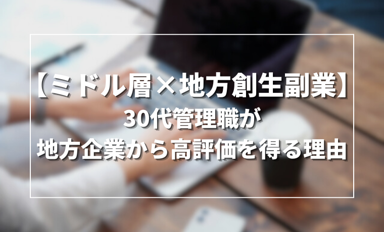 【ミドル層×地方創生副業】30代管理職が地方企業から高評価を得る理由