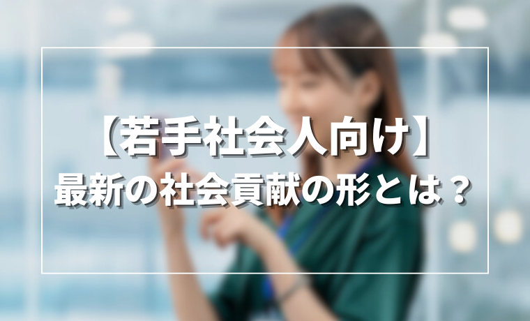【若手社会人向け】最新の社会貢献の形とは？