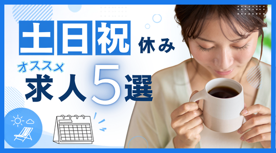 仕事も、休日も、大切に。【 土日祝休み 】求人特集