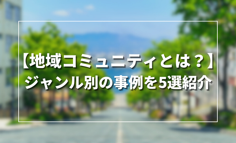 【地域コミュニティとは？】ジャンル別の事例を5選紹介！