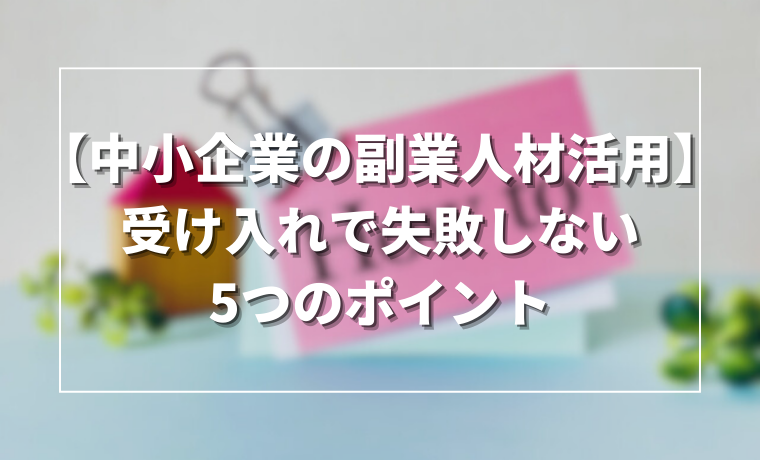 【中小企業の副業人材活用】受け入れで失敗しない5つのポイント