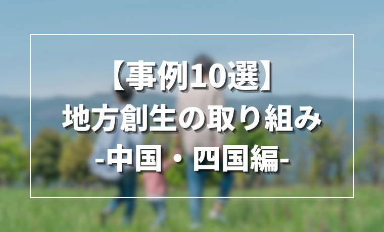 【事例11選】地方創生の取り組み -中国・四国編-