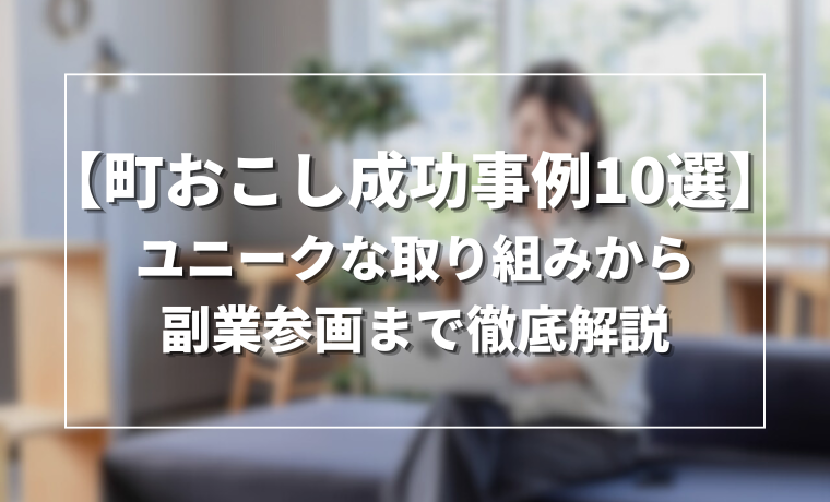 【町おこし成功事例10選】ユニークな取り組みから副業参画まで徹底解説