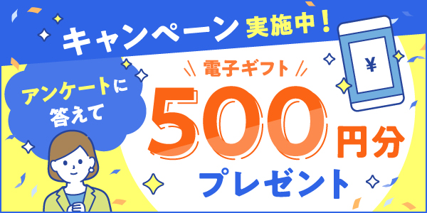 今ならアンケートに答えて電子マネー500円分プレゼント!